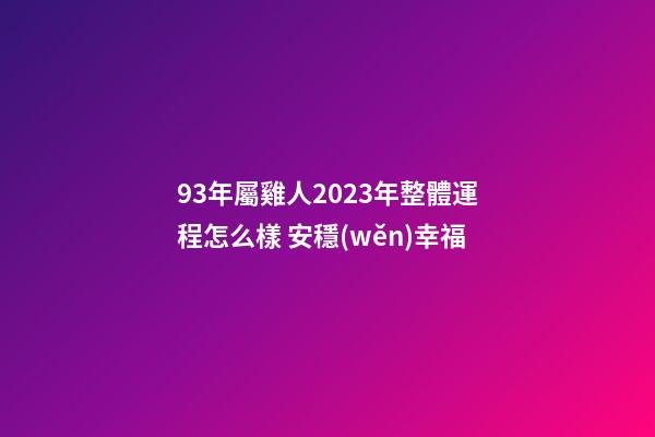 93年屬雞人2023年整體運程怎么樣 安穩(wěn)幸福
